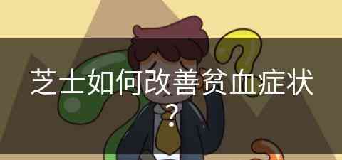 芝士如何改善贫血症状？(芝士如何改善贫血症状呢)